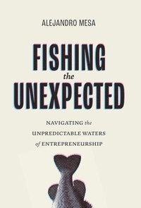 bokomslag Fishing the Unexpected: Navigating the Unpredictable Waters of Entrepreneurship