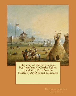 The story of old Fort Loudon. By: ( pen name ) Charles Egbert Craddock ( Mary Noailles Murfree ) AND Ernest C.Peixotto
