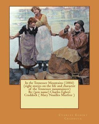 bokomslag In the Tennessee Mountains (1884) (eight stories on the life and character of the Tennessee mountaineer)By: (pen name) Charles Egbert Craddock ( Mary