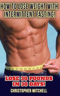 bokomslag How To Lose Weight With Intermittent Fasting!: Lose 30 Pounds In 30 Days!