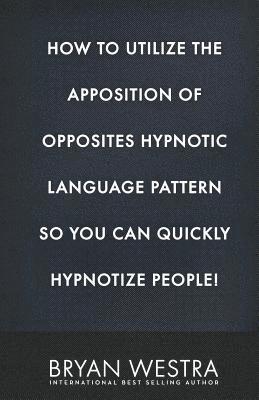 How To Utilize The Apposition of Opposites Hypnotic Language Pattern So You Can Quickly Hypnotize People! 1