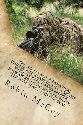 bokomslag The No, I'm Not a Fanatical Ghillie Suit Wearing, Kill a Moose with My Bare Hands Prepper, Book of Realistic Sustainability, Self Sufficiency and Surv