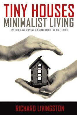 Tiny Houses: Minimalist Living, Tiny Homes and Shipping Container Homes for a Better Life 1