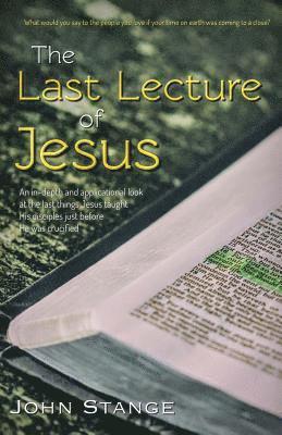 The Last Lecture of Jesus: An applicational study of the final lessons Jesus taught His disciples 1