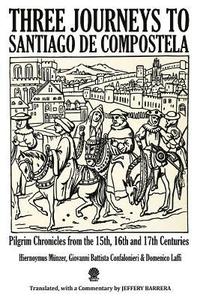 bokomslag Three Journeys to Santiago de Compostela: Pilgrim Chronicles from the 15th, 16th and 17th Centuries