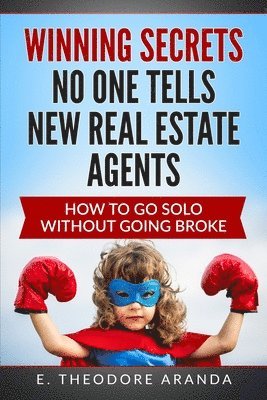 Winning Secrets No One Tells New Real Estate Agents: How To Go Solo without Going Broke 1