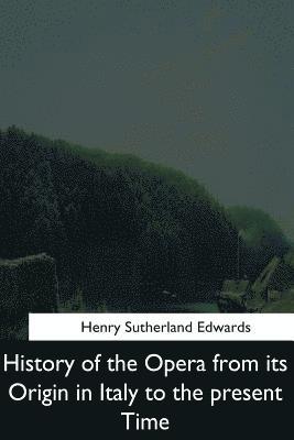 History of the Opera from its Origin in Italy to the Present Time 1