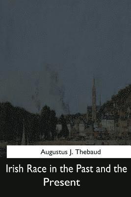 Augustus J. Thebaud - Irish Race in the Past and the Present, Häftad
