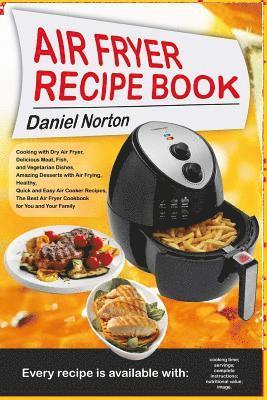 Air Fryer Recipe Book: Cooking with Dry Air Fryer, Delicious Meat, Fish and Vegetarian Dishes, Amazing Desserts with Air Frying, Healthy, Qui