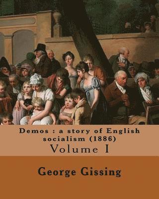 Demos: a story of English socialism (1886) By: George Gissing (in three volume's): Volume I (Original Classics) 1