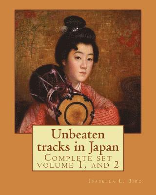 Isabella L. Bird - Unbeaten tracks in Japan: an account of travels on horseback in the interior: including visits to the aborigines of Yezo and the shrines of Nikk, Häftad
