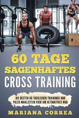 bokomslag 60 Tage SAGENHAFTES CROSS TRAINING: Die BESTEN 60 TAEGLICHEN TRAININGS UND PALEO MAHLZEITEN FUER IHR ULTIMATIVES WOD