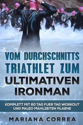 bokomslag VOM DURCHSCHNITTS TRIATHLET Zum ULTIMATIVEN IRONMAN: KOMPLETT Mit 60 TAG FUER TAG WORKOUT UND PALEO MAHLZEITEN PLAENE