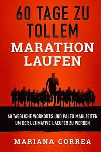 bokomslag 60 TAGE Zu TOLLEM MARATHON LAUFEN: 60 TAEGLICHE WORKOUTS UND PALEO MAHLZEITEN UM DER ULTIMATIVE LAEUFER Zu WERDEN