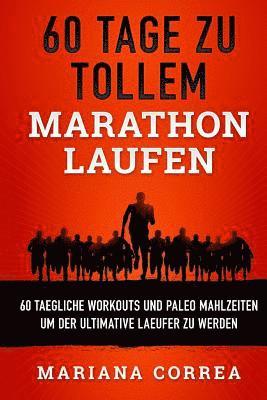 bokomslag 60 TAGE Zu TOLLEM MARATHON LAUFEN: 60 TAEGLICHE WORKOUTS UND PALEO MAHLZEITEN UM DER ULTIMATIVE LAEUFER Zu WERDEN