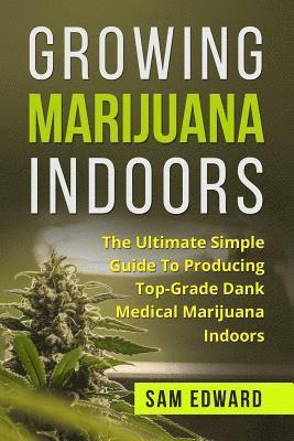 bokomslag Marijuana: Growing Marijuana Indoors: The Ultimate Simple Guide To Producing Top-Grade Dank Medical Marijuana Cannabis Indoors