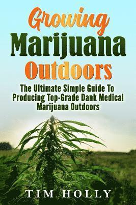 bokomslag Marijuana: Growing Marijuana Outdoors: The Ultimate Simple Guide To Producing Top-Grade Dank Medical Marijuana Cannabis Outdoors