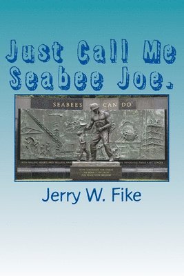 Just Call Me Seabee Joe.: A U.S. Navy Seabee. From enlistment to discharge date. 1