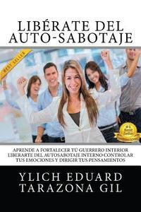 bokomslag Libérate Del Auto-Sabotaje: Aprende a Fortalecer Tú Guerrero Interior, Liberarte del Auto-Sabotaje Interno, Controlar tus Emociones y Dirigir tus