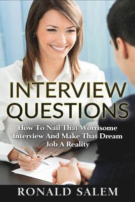 Interview Questions: How To Nail That Worrisome Interview And Make That Dream Job A Reality 1