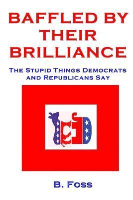 bokomslag Baffled by Their Brilliance: The Stupid Things Democrats and Republicans Say