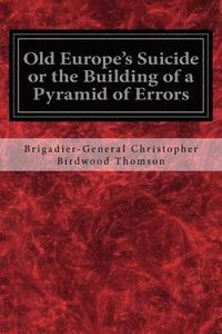 bokomslag Old Europe's Suicide or the Building of a Pyramid of Errors: An Account of Certain Events in Europe During the Period 1912-1919