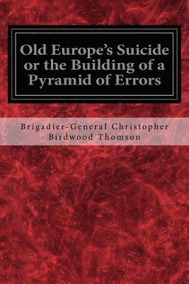 bokomslag Old Europe's Suicide or the Building of a Pyramid of Errors: An Account of Certain Events in Europe During the Period 1912-1919