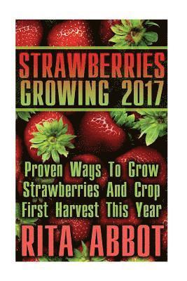 bokomslag Strawberries Growing 2017: Proven Ways To Grow Strawberries And Crop First Harvest This Year: (Gardening Indoors, Gardening Vegetables, Gardening