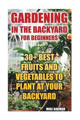 bokomslag Gardening In The Backyard For Beginners: 30+ Best Fruits And Vegetables To Plant At Your Backyard: (Gardening Books, Better Homes Gardens)