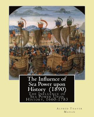 The Influence of Sea Power upon History (1890). By: Alfred Thayer Mahan: The Influence of Sea Power Upon History, 1660-1783 is an influential treatise 1