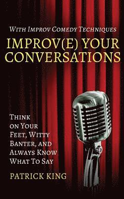 bokomslag Improv(e) Your Conversations: Think on Your Feet, Witty Banter, and Always Know What To Say with Improv Comedy Techniques