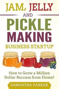 bokomslag Jam, Jelly and Pickle Making Business Startup: How to Grow a Million Dollar Success from Home!