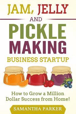 bokomslag Jam, Jelly and Pickle Making Business Startup: How to Grow a Million Dollar Success from Home!