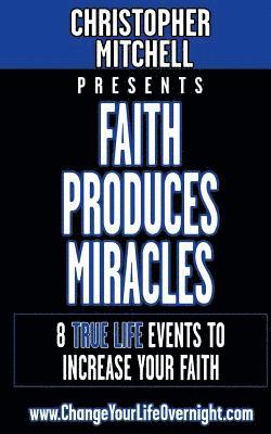 Christopher Mitchell - Faith Produces Miracles!: My 8 Amazing True Life Events To Increase Your Faith., Häftad