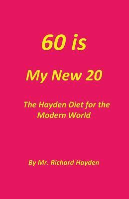 60 is My New 20: The Hayden Diet for the Modern World