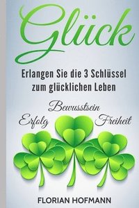 bokomslag Glück: Erlangen Sie die 3 Schlüssel zum glücklichen Leben - Erfolg, Bewusstsein und Freiheit