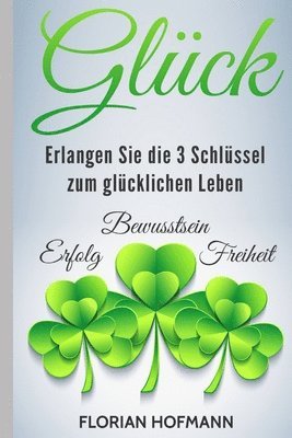 bokomslag Glück: Erlangen Sie die 3 Schlüssel zum glücklichen Leben - Erfolg, Bewusstsein und Freiheit