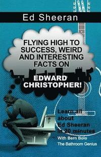 bokomslag Ed Sheeran: Flying High to Success, Weird and Interesting Facts on Edward Christopher!