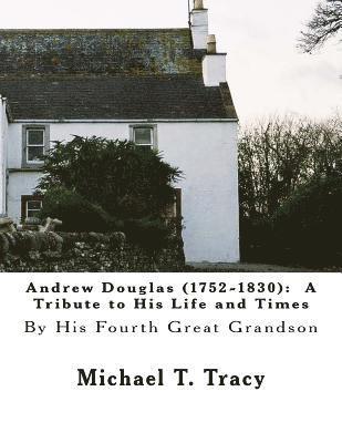 Andrew Douglas (1752-1830): A Tribute to His Life and Times: By His Fourth Great Grandson 1