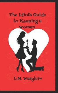 bokomslag The Idiot's Guide to Keeping a Woman