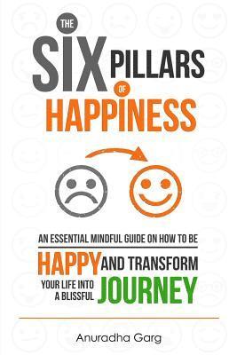 bokomslag The Six Pillars of Happiness: An Essential Mindful Guide on How to be Happy and Transform Your Life into a Blissful Journey