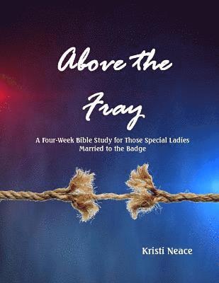 Above the Fray: A Four-Week Bible Study for Those Special Ladies Married to the Badge 1