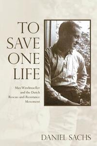 bokomslag To Save One Life: Max Windmueller and the Dutch Rescue-and-Resistance Movement