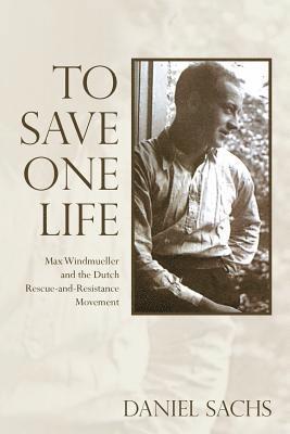bokomslag To Save One Life: Max Windmueller and the Dutch Rescue-and-Resistance Movement