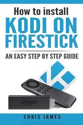 Chris James - How to install Kodi on Firestick: An easy step by step guide, Häftad