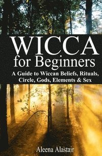 bokomslag Wicca for Beginners: A Guide to Wiccan Beliefs, Rituals, Circle, Gods, Elements & Sex