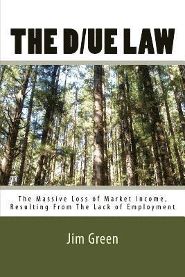 Jim Green - The D/UE LAW: The Massive Loss of Market Income, Resulting From The Lack of Employment, Häftad
