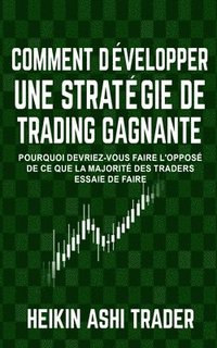 bokomslag Comment Developper une Strategie de Trading Gagnante: Pourquoi Devriez-Vous Faire L'opposé De Ce Que La Majorité Des Traders Essaie De Faire