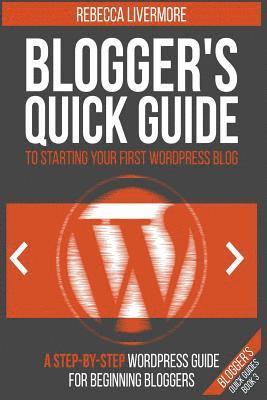 Blogger's Quick Guide to Starting Your First WordPress Blog: A Step-By-Step WordPress Guide for Beginning Bloggers 1