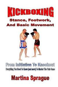 bokomslag Kickboxing: Stance, Footwork, And Basic Movement: From Initiation To Knockout: Everything You Need To Know (and more) To Master The Pain Game